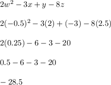 2w^2-3x+y-8z\\\\2(-0.5)^2-3(2)+(-3)-8(2.5)\\\\2(0.25)-6-3-20\\\\0.5-6-3-20\\\\-28.5