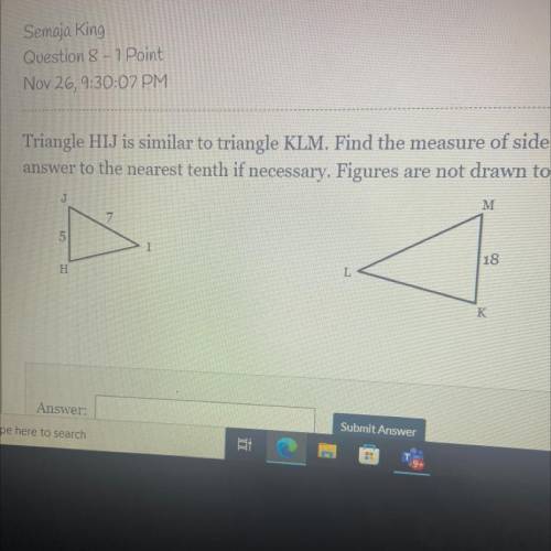 Triangle HIJ is similar to triangle KLM. Find the measure of side LM.

answer to the nearest tenth