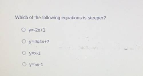 Which of the following equations is steeper?
y=-2x+1
y=-5/4x+7
y=x-1
y=5x-1