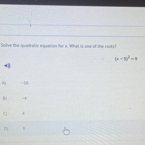 Solve the quadratic equation for x. What is one of the roots?

(x - 5)2 = 9
-)
A)
-16
B)
-4
o
4
D