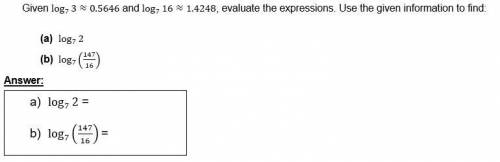 Given log_7⁡3≈0.5646 and log_7⁡16≈1.4248, evaluate the expressions. Please show work using given va
