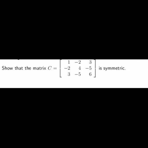 1
Show that the matrix C = -2
- 2 3
4-5
--5 6
is symmetric.
3