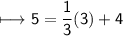 \begin{gathered}\\ \sf\longmapsto 5=\frac{1}{3}(3)+4\end{gathered}