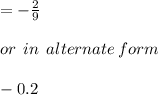 =  -  \frac{2}{9}  \\  \\ or \:  \: in \:  \: alternate \: form \\  \\  - 0.2