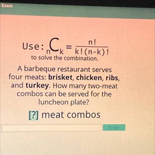 Use: C

„CK=k! (n-k)!
=
!
!!
to solve the combination.
A barbeque restaurant serves
four meats: br