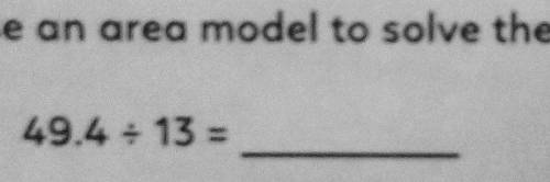 Use an area model to solve the following equations.

49.4 ÷ 13 Pls SOLVE and EXPLAIN how you got i