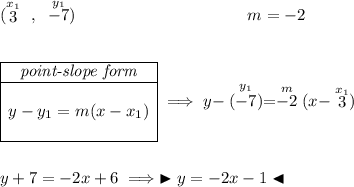 (\stackrel{x_1}{3}~,~\stackrel{y_1}{-7})~\hspace{10em} m = -2 \\\\\\ \begin{array}{|c|ll} \cline{1-1} \textit{point-slope form}\\ \cline{1-1} \\ y-y_1=m(x-x_1) \\\\ \cline{1-1} \end{array}\implies y-\stackrel{y_1}{(-7)}=\stackrel{m}{-2}(x-\stackrel{x_1}{3}) \\\\\\ y+7=-2x+6\implies \blacktriangleright y=-2x-1 \blacktriangleleft