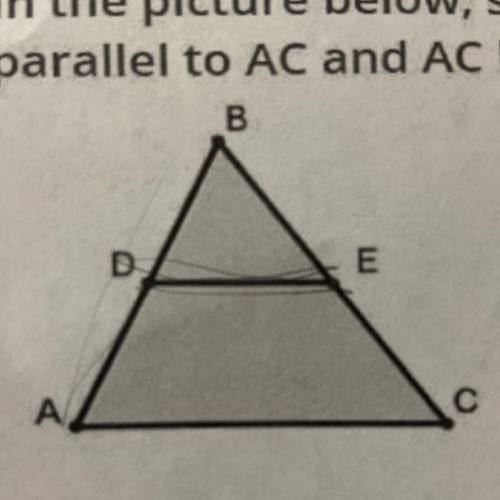 In the picture below, segment DE is a midsegment of triangle ABC. If DE is

parallel to AC and AC