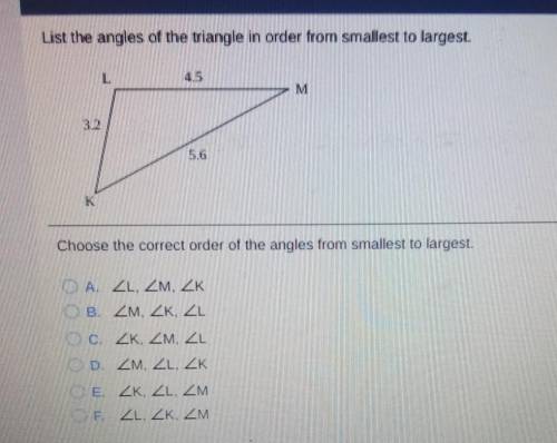 L M 32 5.6 K Choose the correct order of the angles from smallest to largest. A. ZL, ZM, ZK B. ZM,
