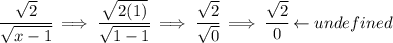 \cfrac{\sqrt{2}}{\sqrt{x-1}}\implies \cfrac{\sqrt{2(1)}}{\sqrt{1-1}}\implies \cfrac{\sqrt{2}}{\sqrt{0}}\implies \cfrac{\sqrt{2}}{0}\leftarrow und efined
