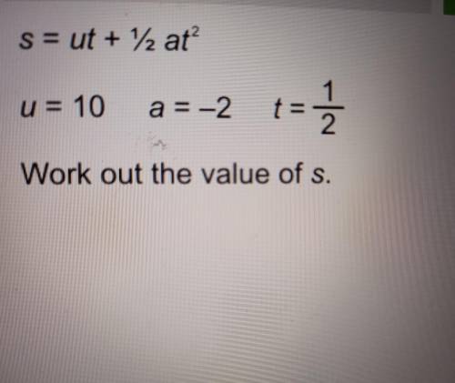 S = ut + 12 at? u = 10 a = -2 t = 1 = 1 2 Work out the value of s.