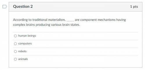 According to traditional materialism, _____ are component mechanisms having complex brains producin