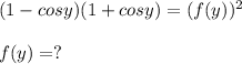 (1- cos y) (1+ cosy) = (f(y))^2\\\\f(y)= ?