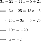 3x-25 =11x -5 +2x \\\\\implies 3x -25 = 13x-5\\\\\implies 13x -3x = 5-25\\\\\implies 10x = -20\\\\\implies x = -2