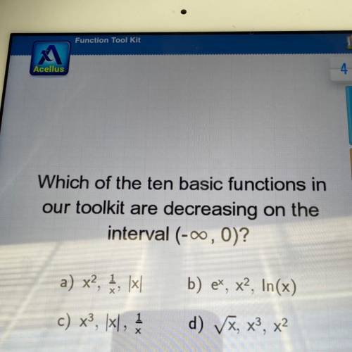 Help

Which of the ten basic functions in
our toolkit are decreasing on the
interval (-0, 0)?
a) x