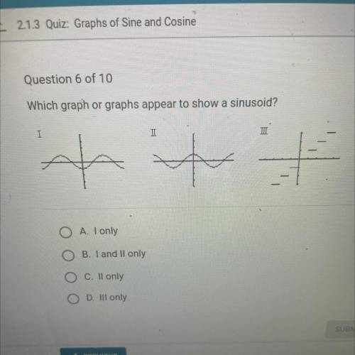 Question 6 of 10

Which graph or graphs appear to show a sinusoid?
A. I only
B. I and II only
C. I