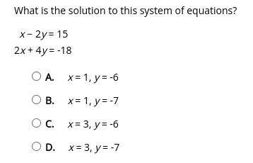 What is the solution to this system of equations?

x − 2y = 15
2x + 4y = -18
A. x = 1, y = -6
B. x