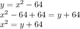 y=x^2-64\\x^2-64+64=y+64\\x^2=y+64