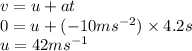 v = u + at \\ 0 = u + ( -  10 { ms}^{ - 2}) \times 4.2s \\ u = 42 {ms}^{ - 1}
