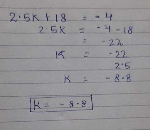 What is 2.5k + 18 = - 4 because it is too hard for me to figure it out