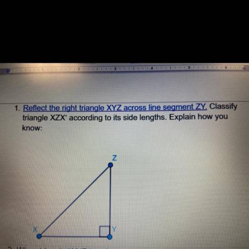 1. Reflect the right triangle XYZ across line segment ZY. Classify

triangle XZX' according to its