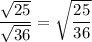 \dfrac{\sqrt{25}}{\sqrt{36}} = \sqrt{\dfrac{25}{36}}