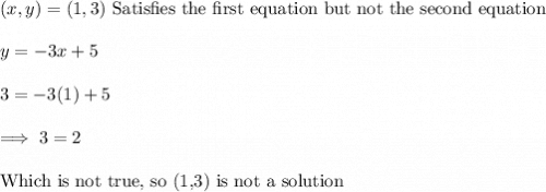 (x,y) = (1,3) ~ \text{Satisfies  the first equation but not  the second equation}\\\\y = -3x +5\\\\3 = -3(1) +5\\\\\implies 3 = 2 \\\\\text{Which is not true, so (1,3) is not a solution}