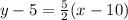y - 5 =  \frac{5}{2} (x - 10)