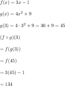 f(x) = 3x-1\\\\g(x) = 4x^2 +9 \\\\g(3) = 4\cdot 3^2 +9 = 36+9 =45\\\\(f\circ g)(3)\\\\=f(g(3))\\\\=f(45)\\\\=3(45)-1\\\\=134