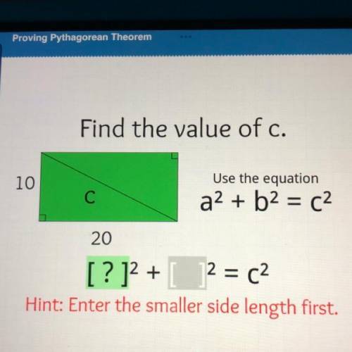 Find the value of c.

10
Use the equation
a2 + b2 = c2
C
20
[? ]2+ [ 2 = c2
Hint: Enter the smalle