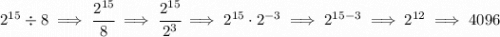 2^{15}\div 8\implies \cfrac{2^{15}}{8}\implies \cfrac{2^{15}}{2^3}\implies 2^{15}\cdot 2^{-3}\implies 2^{15-3}\implies 2^{12}\implies 4096