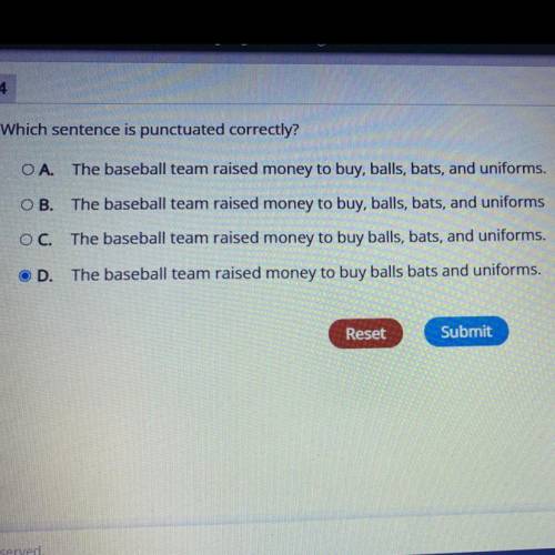 Which sentence is punctuated correctly?

A. The basketball team raised money to buy, balls, bats a