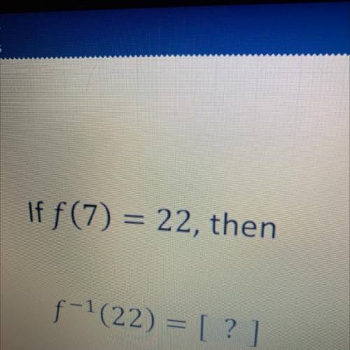 If f(7) = 22, then
fcf-1(22)) = [?]