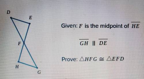 D Given: F is the midpoint of HE F GH I DE Prove: AHFG = AEFD H G Statement Reason