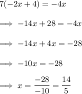7(-2x +4) = -4x \\\\\implies -14x + 28 = -4x \\\\\implies -14x +4x = -28\\\\\implies -10x = -28\\\\\implies x = \dfrac{-28}{-10} = \dfrac{14}5