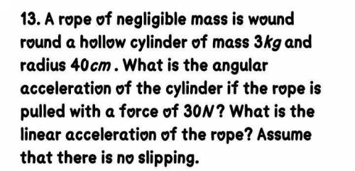 A rope of negligible mass is wound round a hollow cylinder of mass 3kg and radius 40cm . What is
