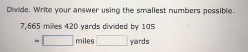 Divide. Write your answer using the smallest numbers possible.

7,665 miles 420 yards divided by 1