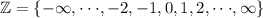 \mathbb{Z} = \{ -\infty, \cdot \cdot \cdot, -2,-1,0,1,2,\cdot \cdot \cdot ,\infty\}
