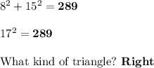 8^2+15^2 = \boldsymbol{289}\\\\17^2 = \boldsymbol{289}\\\\\text{What kind of triangle?} \textbf{ Right}