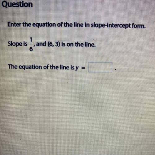 Enter the equation of the line in slope-intercept form.

Slope is 1/6, and (6,3) is on the line.
T