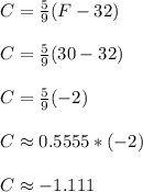 C = \frac{5}{9}(F-32)\\\\C = \frac{5}{9}(30-32)\\\\C = \frac{5}{9}(-2)\\\\C \approx 0.5555*(-2)\\\\C \approx -1.111\\\\