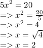 {5x}^{2}  = 20 \\  =    {x}^{2}  =  \frac{20}{5}  \\  =    {x}^{2}  = 4 \\  =   x =  \sqrt{4}  \\  =   x = 2