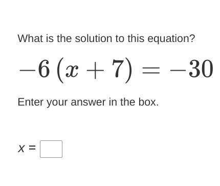 What is the solution to this equation?
−6(x+7)=−30
Enter your answer in the box.