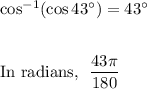 \cos^{-1}(\cos 43^{\circ})=43^{\circ}\\\\\\\text{In radians,}~~ \dfrac{43\pi}{180}