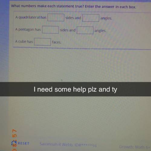 ‍plz help‍ I NEED IT RN PLZ

A quadrilateral has (blank) sides and (blank) angles 
A pentagon has