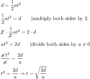 d=\dfrac{1}{2}at^2\\\\\dfrac{1}{2}at^2=d\qquad|\text{multiply both sides by 2}\\\\2\!\!\!\!\diagup\cdot\dfrac{1}{2\!\!\!\!\diagup}at^2=2\cdot d\\\\at^2=2d\qquad|\text{divide both sides by}\ a\neq0\\\\\dfrac{a\!\!\!\!\diagup t^2}{a\!\!\!\!\diagup}=\dfrac{2d}{a}\\\\t^2=\dfrac{2d}{a}\to t=\sqrt{\dfrac{2d}{a}}