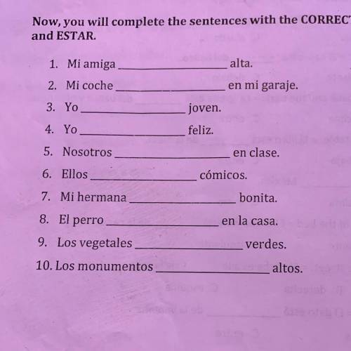Now, you will complete the sentences with the CORRECT form of the verb SER
and ESTAR
