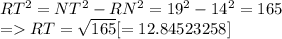 RT^2 = NT^2 -RN^2 =19^2 -14^2=165\\=RT=\sqrt{165}  [= 12.84523258]