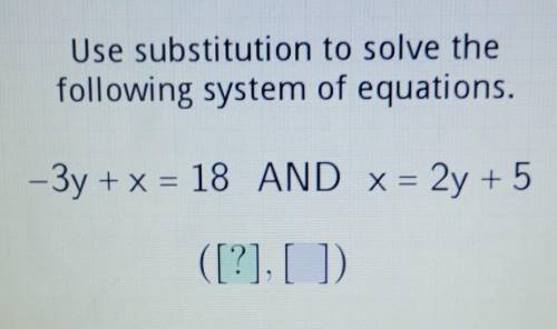 PLS HELP

Use substitution to solve the following system of equations. -3y + x = 18 AND X = 2y + 5