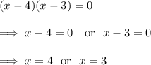 (x-4)(x-3) =0\\\\\implies x-4 = 0~~ \text{ or}~~ x - 3 = 0\\\\\implies x = 4~~ \text{or}~~ x = 3
